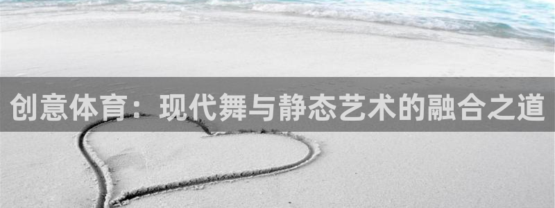 必一运动：创意体育：现代舞与静态艺术的融合之道