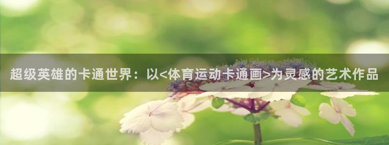 必一运动全站：超级英雄的卡通世界：以<体育运动卡通画>为灵感的艺术作品